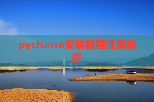 pycharm安装教程使用教程 pycharm安装教程使用教程